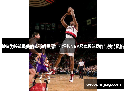 被誉为投篮最美的篮球明星是谁？细数NBA经典投篮动作与独特风格